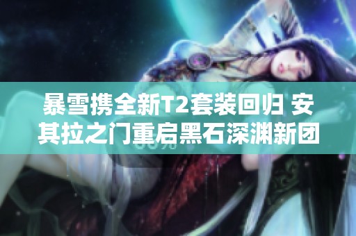 暴雪携全新T2套装回归 安其拉之门重启黑石深渊新团本上线