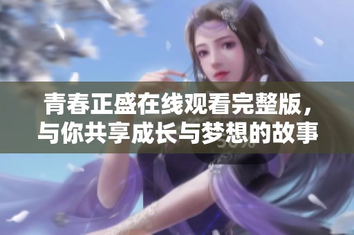 青春正盛在线观看完整版，与你共享成长与梦想的故事