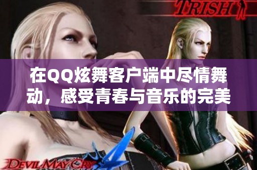 在QQ炫舞客户端中尽情舞动，感受青春与音乐的完美结合