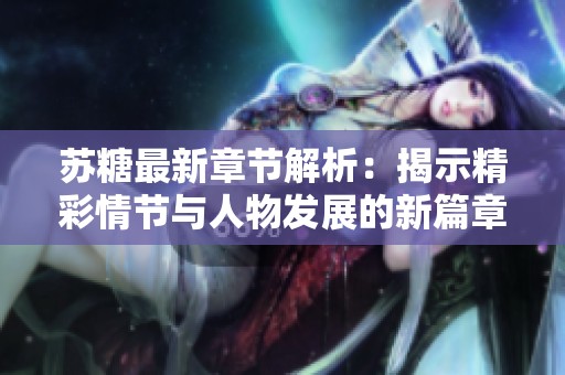苏糖最新章节解析：揭示精彩情节与人物发展的新篇章