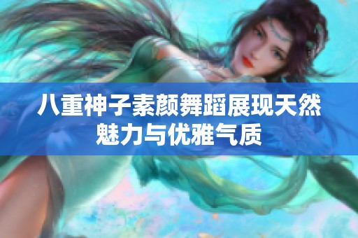 八重神子素颜舞蹈展现天然魅力与优雅气质