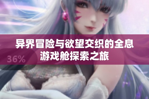 异界冒险与欲望交织的全息游戏舱探索之旅