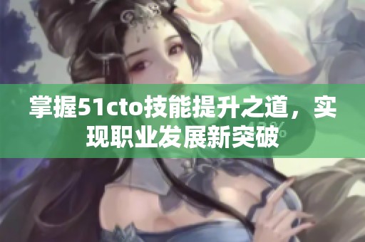 掌握51cto技能提升之道，实现职业发展新突破