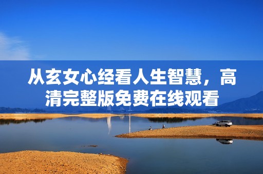 从玄女心经看人生智慧，高清完整版免费在线观看