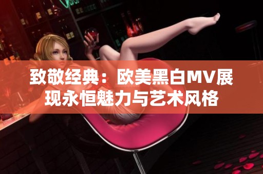 致敬经典：欧美黑白MV展现永恒魅力与艺术风格