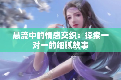 悬流中的情感交织：探索一对一的细腻故事