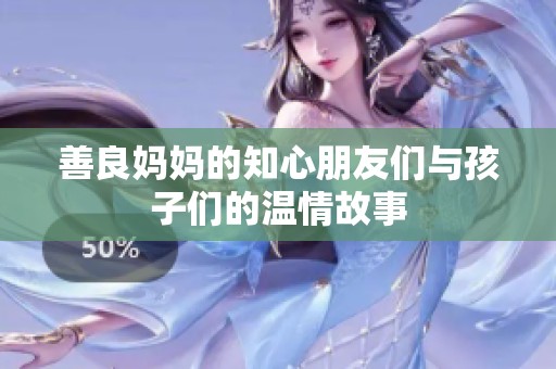 善良妈妈的知心朋友们与孩子们的温情故事