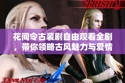 花间令古装剧自由观看全剧，带你领略古风魅力与爱情传奇