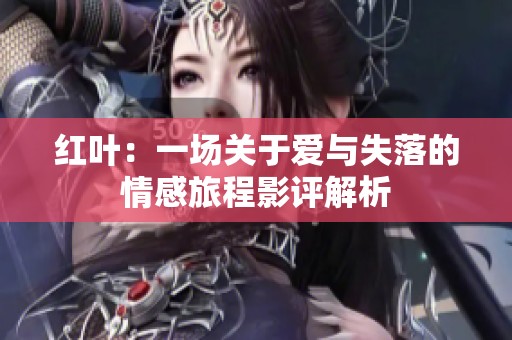 红叶：一场关于爱与失落的情感旅程影评解析