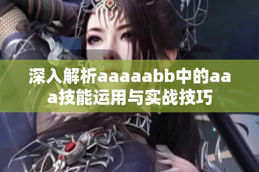 深入解析aaaaabb中的aaa技能运用与实战技巧