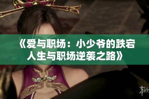 《爱与职场：小少爷的跌宕人生与职场逆袭之路》