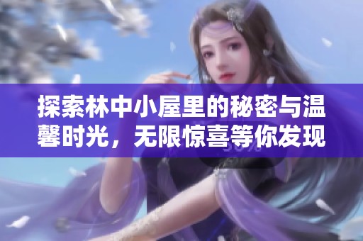 探索林中小屋里的秘密与温馨时光，无限惊喜等你发现
