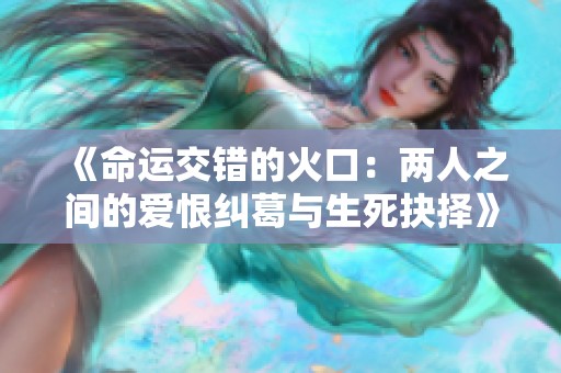 《命运交错的火口：两人之间的爱恨纠葛与生死抉择》