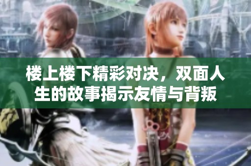 楼上楼下精彩对决，双面人生的故事揭示友情与背叛