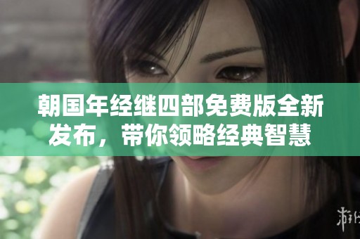 朝国年经继四部免费版全新发布，带你领略经典智慧