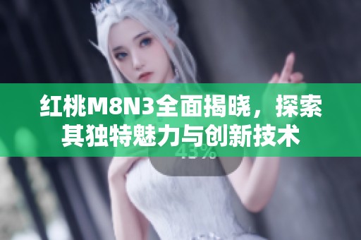 红桃M8N3全面揭晓，探索其独特魅力与创新技术