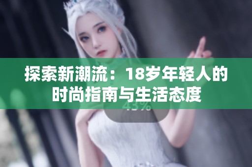 探索新潮流：18岁年轻人的时尚指南与生活态度