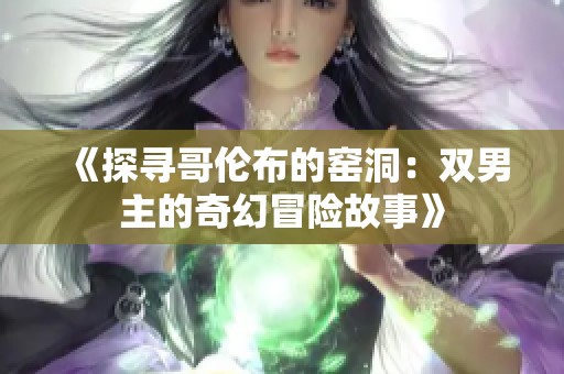 《探寻哥伦布的窑洞：双男主的奇幻冒险故事》