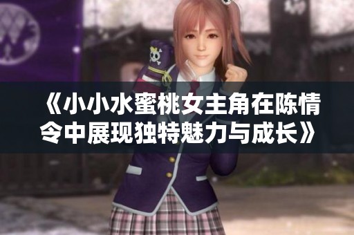 《小小水蜜桃女主角在陈情令中展现独特魅力与成长》