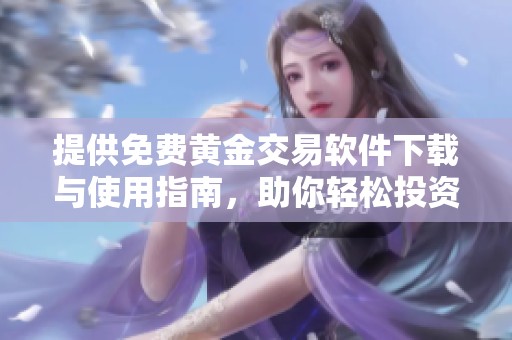 提供免费黄金交易软件下载与使用指南，助你轻松投资黄金市场