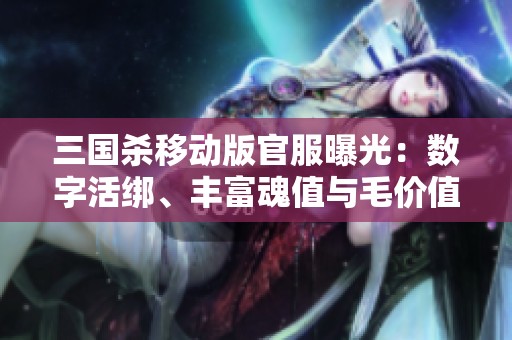 三国杀移动版官服曝光：数字活绑、丰富魂值与毛价值解析