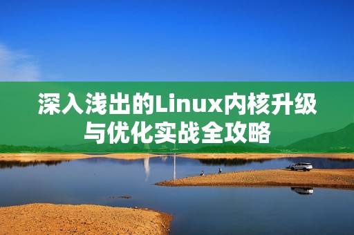 深入浅出的Linux内核升级与优化实战全攻略