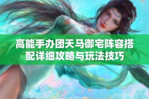 高能手办团天马御宅阵容搭配详细攻略与玩法技巧