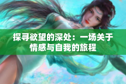 探寻欲望的深处：一场关于情感与自我的旅程