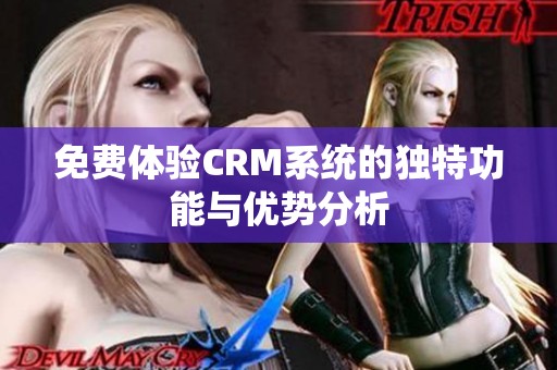 免费体验CRM系统的独特功能与优势分析