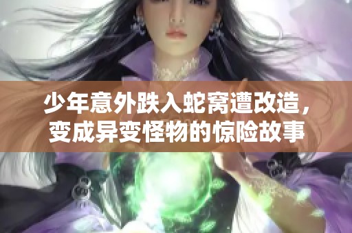 少年意外跌入蛇窝遭改造，变成异变怪物的惊险故事