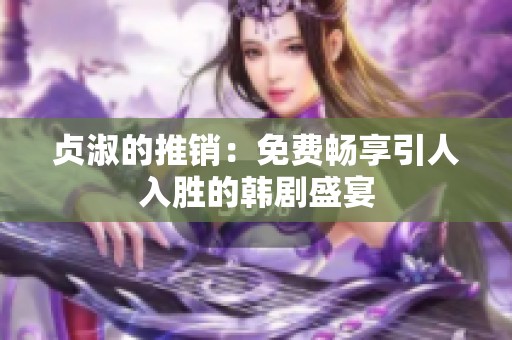 贞淑的推销：免费畅享引人入胜的韩剧盛宴