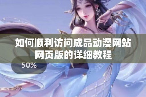 如何顺利访问成品动漫网站网页版的详细教程
