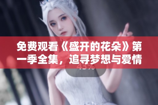 免费观看《盛开的花朵》第一季全集，追寻梦想与爱情的旅程