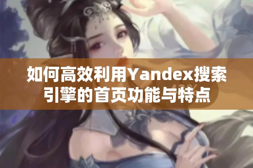 如何高效利用Yandex搜索引擎的首页功能与特点