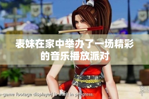表妹在家中举办了一场精彩的音乐播放派对