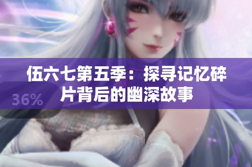 伍六七第五季：探寻记忆碎片背后的幽深故事