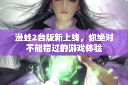 漫蛙2台版新上线，你绝对不能错过的游戏体验