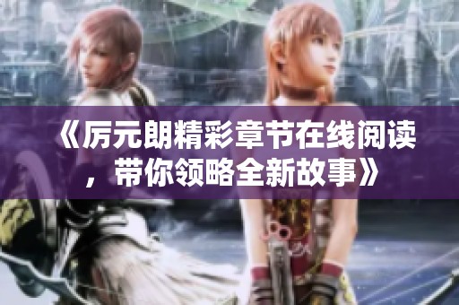 《厉元朗精彩章节在线阅读，带你领略全新故事》