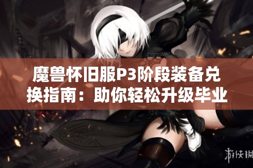 魔兽怀旧服P3阶段装备兑换指南：助你轻松升级毕业装备