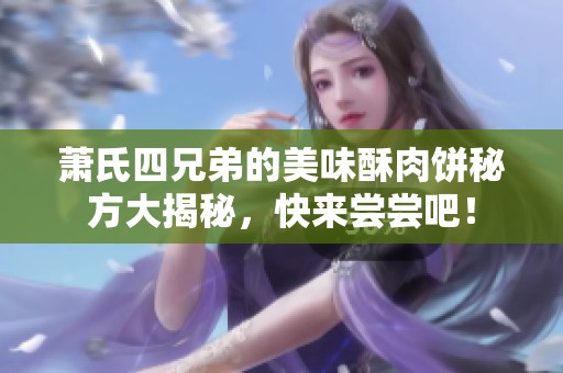 萧氏四兄弟的美味酥肉饼秘方大揭秘，快来尝尝吧！