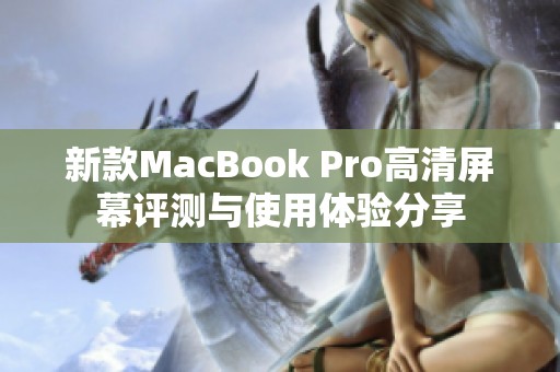 新款MacBook Pro高清屏幕评测与使用体验分享