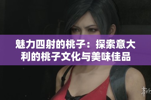 魅力四射的桃子：探索意大利的桃子文化与美味佳品