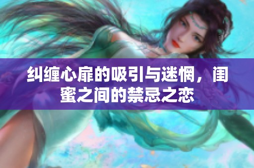 纠缠心扉的吸引与迷惘，闺蜜之间的禁忌之恋