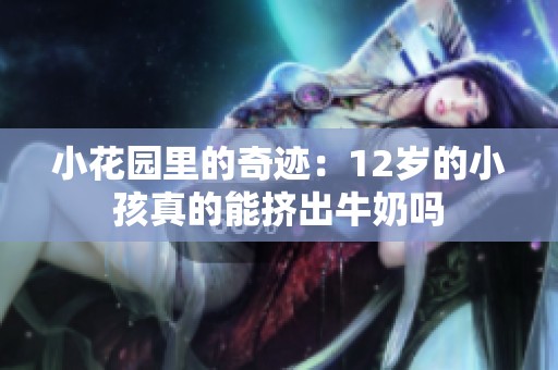 小花园里的奇迹：12岁的小孩真的能挤出牛奶吗