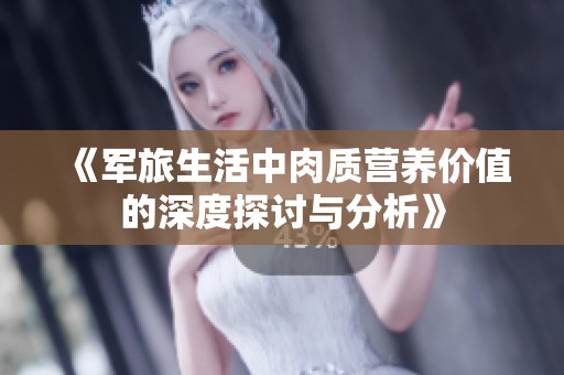 《军旅生活中肉质营养价值的深度探讨与分析》