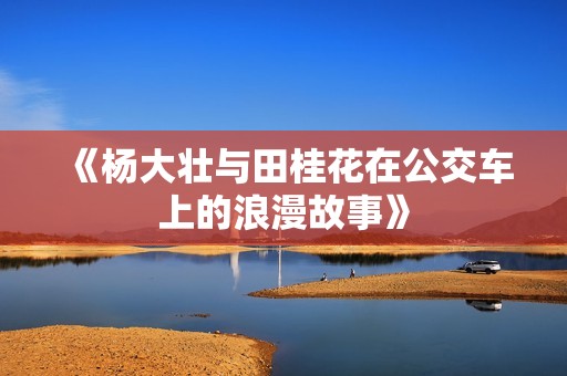 《杨大壮与田桂花在公交车上的浪漫故事》