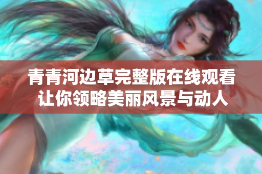 青青河边草完整版在线观看 让你领略美丽风景与动人故事