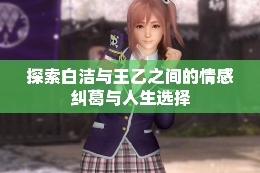 探索白洁与王乙之间的情感纠葛与人生选择