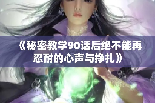 《秘密教学90话后绝不能再忍耐的心声与挣扎》