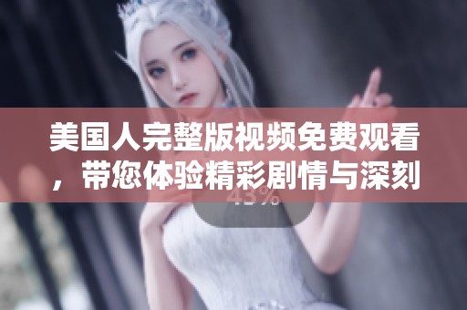 美国人完整版视频免费观看，带您体验精彩剧情与深刻内涵
